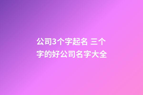 公司3个字起名 三个字的好公司名字大全-第1张-公司起名-玄机派